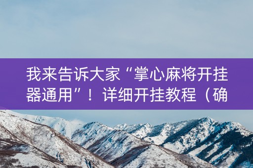 我来告诉大家“掌心麻将开挂器通用”！详细开挂教程（确实真的有挂)-知乎