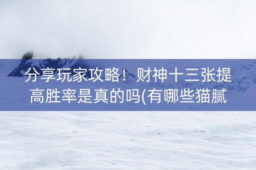 分享玩家攻略！财神十三张提高胜率是真的吗(有哪些猫腻)