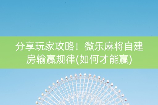 分享玩家攻略！微乐麻将自建房输赢规律(如何才能赢)