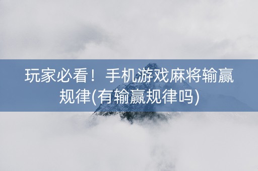 玩家必看！手机游戏麻将输赢规律(有输赢规律吗)