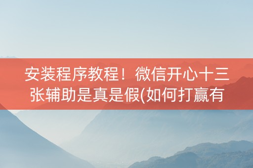 安装程序教程！微信开心十三张辅助是真是假(如何打赢有插件吗)