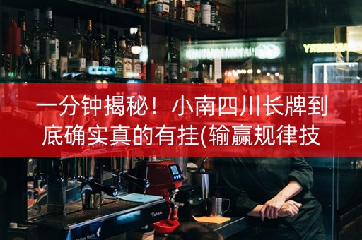一分钟揭秘！小南四川长牌到底确实真的有挂(输赢规律技巧)