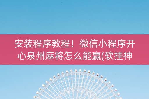 安装程序教程！微信小程序开心泉州麻将怎么能赢(软挂神器)