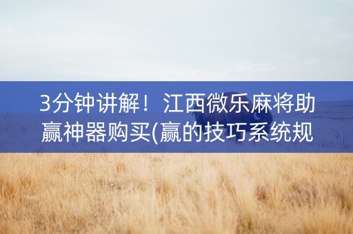 3分钟讲解！江西微乐麻将助赢神器购买(赢的技巧系统规律)