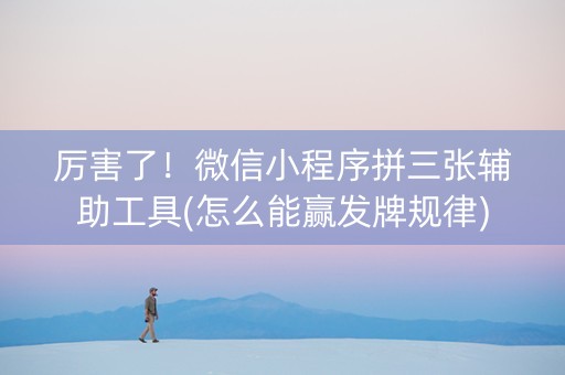 厉害了！微信小程序拼三张辅助工具(怎么能赢发牌规律)