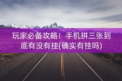 玩家必备攻略！手机拼三张到底有没有挂(确实有挂吗)