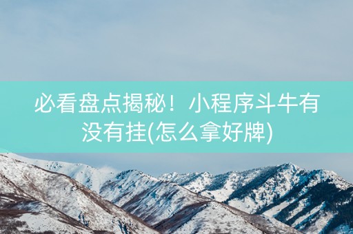 必看盘点揭秘！小程序斗牛有没有挂(怎么拿好牌)