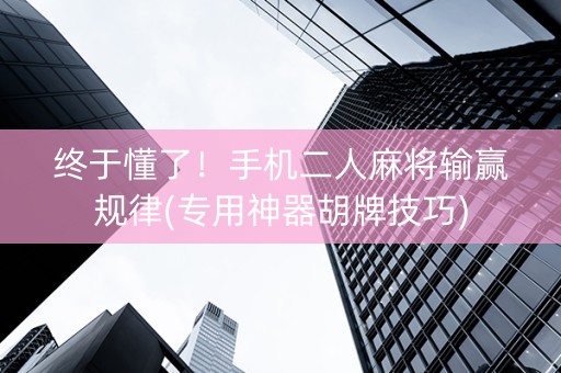 终于懂了！手机二人麻将输赢规律(专用神器胡牌技巧)