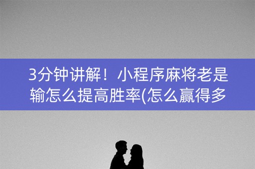 3分钟讲解！小程序麻将老是输怎么提高胜率(怎么赢得多)