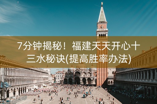 7分钟揭秘！福建天天开心十三水秘诀(提高胜率办法)