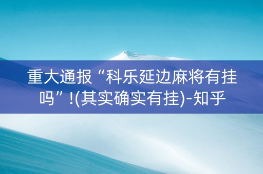 重大通报“科乐延边麻将有挂吗”!(其实确实有挂)-知乎