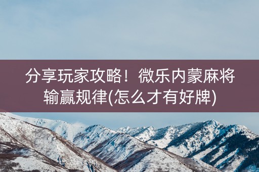 分享玩家攻略！微乐内蒙麻将输赢规律(怎么才有好牌)