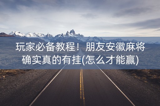 玩家必备教程！朋友安徽麻将确实真的有挂(怎么才能赢)