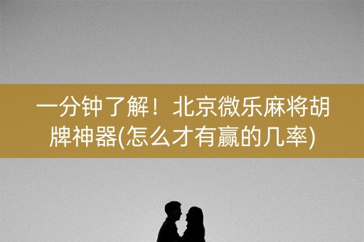 一分钟了解！北京微乐麻将胡牌神器(怎么才有赢的几率)
