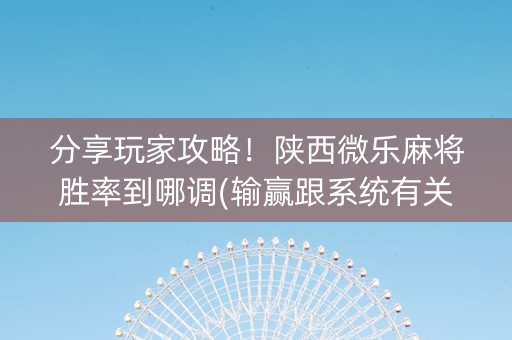 分享玩家攻略！陕西微乐麻将胜率到哪调(输赢跟系统有关系吗)