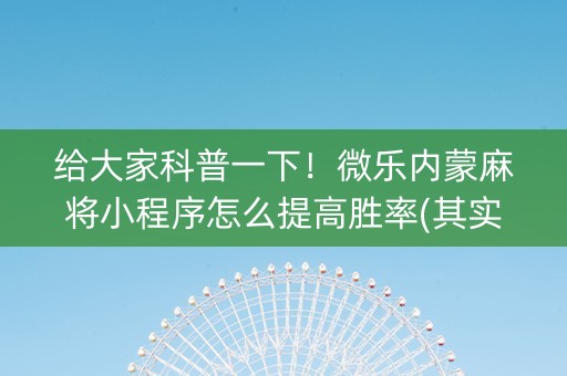 给大家科普一下！微乐内蒙麻将小程序怎么提高胜率(其实真的确实有挂)