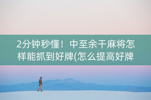 2分钟秒懂！中至余干麻将怎样能抓到好牌(怎么提高好牌几率)