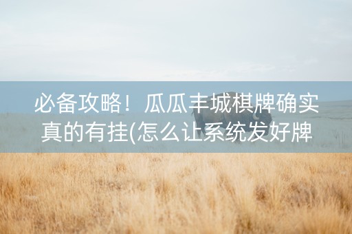 必备攻略！瓜瓜丰城棋牌确实真的有挂(怎么让系统发好牌)