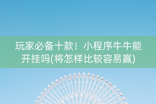玩家必备十款！小程序牛牛能开挂吗(将怎样比较容易赢)