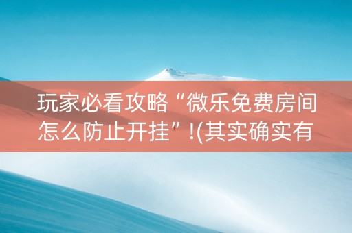 玩家必看攻略“微乐免费房间怎么防止开挂”!(其实确实有挂)-知乎