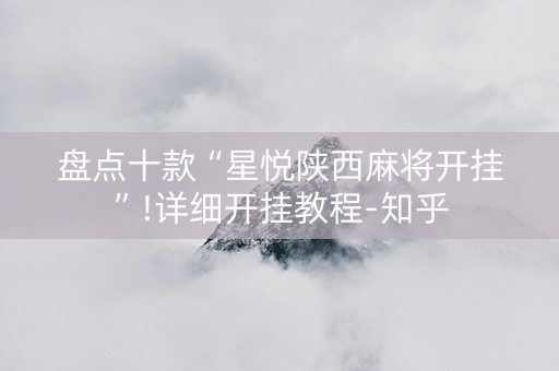 盘点十款“星悦陕西麻将开挂”!详细开挂教程-知乎