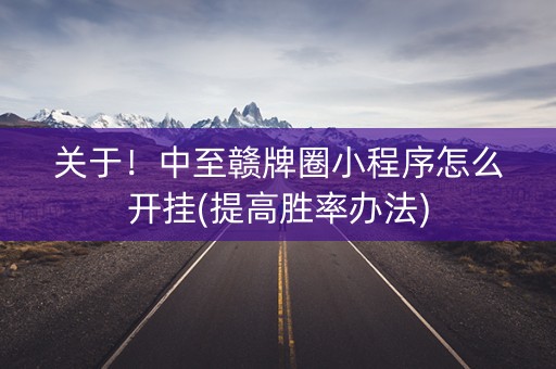 关于！中至赣牌圈小程序怎么开挂(提高胜率办法)
