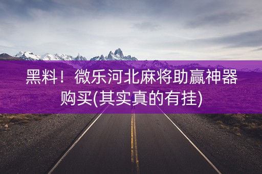 黑料！微乐河北麻将助赢神器购买(其实真的有挂)