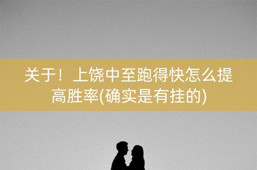 关于！上饶中至跑得快怎么提高胜率(确实是有挂的)