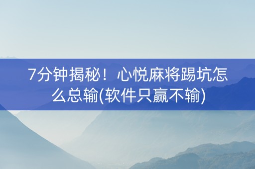 7分钟揭秘！心悦麻将踢坑怎么总输(软件只赢不输)