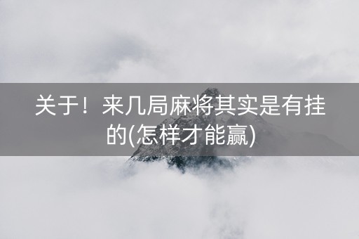 关于！来几局麻将其实是有挂的(怎样才能赢)