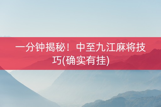 一分钟揭秘！中至九江麻将技巧(确实有挂)