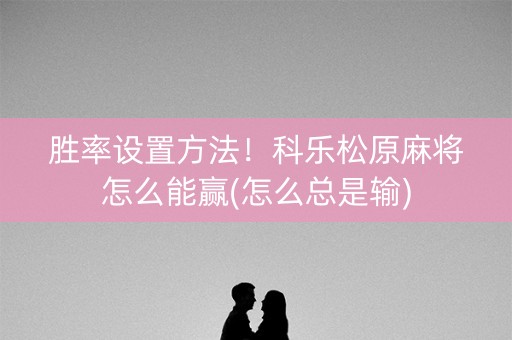 胜率设置方法！科乐松原麻将怎么能赢(怎么总是输)