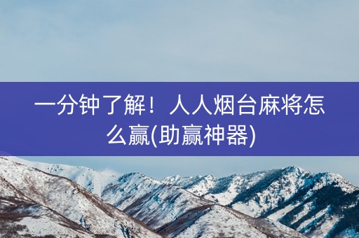 一分钟了解！人人烟台麻将怎么赢(助赢神器)