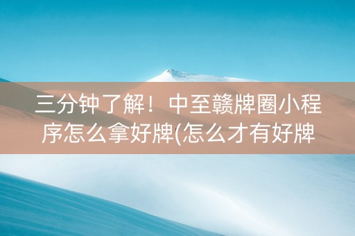 三分钟了解！中至赣牌圈小程序怎么拿好牌(怎么才有好牌)