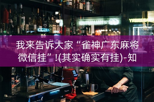 我来告诉大家“雀神广东麻将微信挂”!(其实确实有挂)-知乎