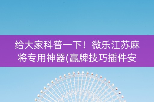 给大家科普一下！微乐江苏麻将专用神器(赢牌技巧插件安装)
