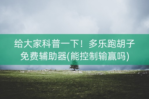 给大家科普一下！多乐跑胡子免费辅助器(能控制输赢吗)