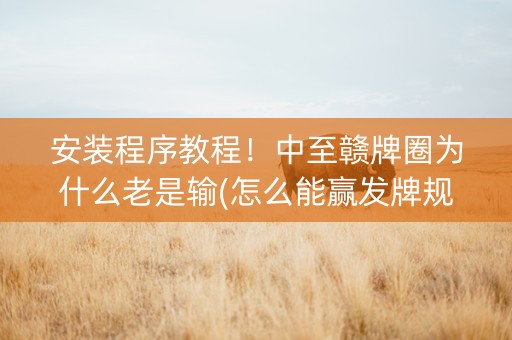 安装程序教程！中至赣牌圈为什么老是输(怎么能赢发牌规律)