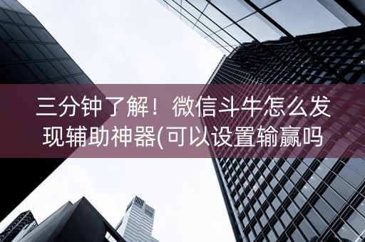 三分钟了解！微信斗牛怎么发现辅助神器(可以设置输赢吗)