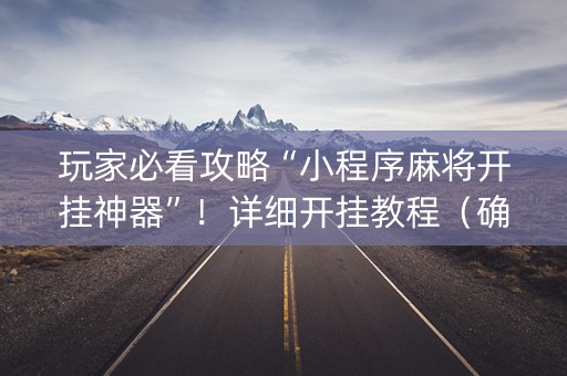 玩家必看攻略“小程序麻将开挂神器”！详细开挂教程（确实真的有挂)-知乎