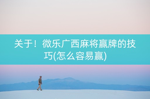 关于！微乐广西麻将赢牌的技巧(怎么容易赢)