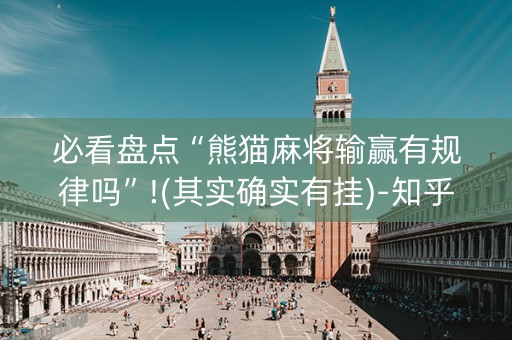 必看盘点“熊猫麻将输赢有规律吗”!(其实确实有挂)-知乎
