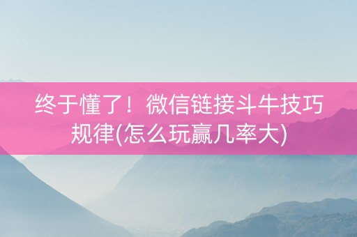 终于懂了！微信链接斗牛技巧规律(怎么玩赢几率大)