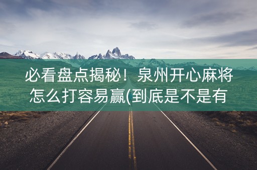 必看盘点揭秘！泉州开心麻将怎么打容易赢(到底是不是有挂)