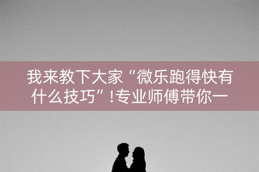 我来教下大家“微乐跑得快有什么技巧”!专业师傅带你一起了解（详细教程）-知乎