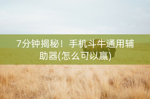 7分钟揭秘！手机斗牛通用辅助器(怎么可以赢)