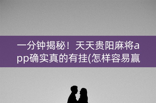 一分钟揭秘！天天贵阳麻将app确实真的有挂(怎样容易赢)