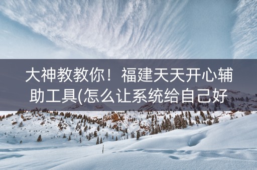大神教教你！福建天天开心辅助工具(怎么让系统给自己好牌)