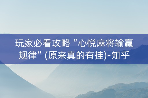 玩家必看攻略“心悦麻将输赢规律”(原来真的有挂)-知乎