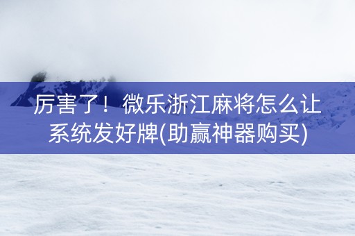 厉害了！微乐浙江麻将怎么让系统发好牌(助赢神器购买)